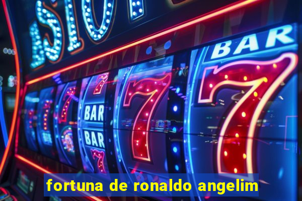 fortuna de ronaldo angelim